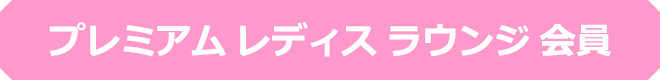 プレミアムレディスラウンジ会員